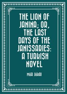 The Lion of Janina; Or, The Last Days of the Janissaries: A Turkish Novel The Lion of Janina; Or, The Last Days of the Janissaries: A Turkish Novel