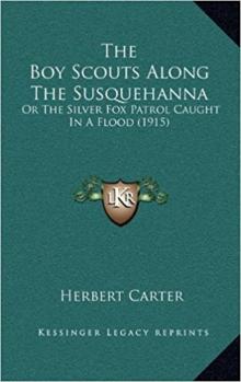 Boy Scouts Along the Susquehanna; or, The Silver Fox Patrol Caught in a Flood Boy Scouts Along the Susquehanna; or, The Silver Fox Patrol Caught in a Flood