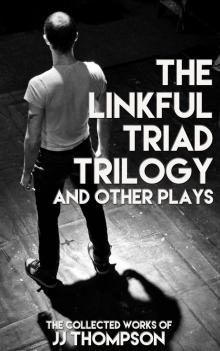 The Linkful Triad Trilogy and Other Plays: The Collected Work of JJ Thompson