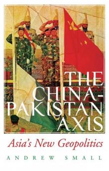The China-Pakistan Axis: Asia's New Geopolitics The China-Pakistan Axis: Asia's New Geopolitics