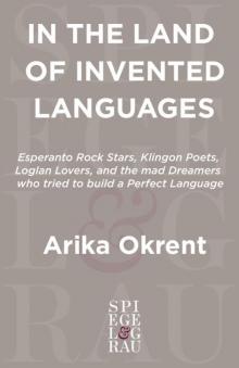 In the Land of Invented Languages: Esperanto Rock Stars, Klingon Poets, Loglan Lovers, and the Mad Dreamers Who Tried to Build A Perfect Language