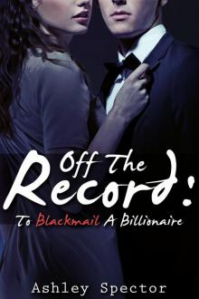 Off The Record: To Blackmail A Billionaire (Part One) (A BDSM And Breeding Erotic Romance Novelette)