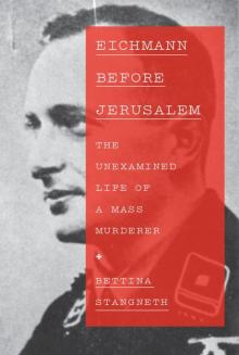 Eichmann Before Jerusalem: The Unexamined Life of a Mass Murderer Eichmann Before Jerusalem: The Unexamined Life of a Mass Murderer