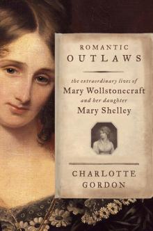 Romantic Outlaws: The Extraordinary Lives of Mary Wollstonecraft and Her Daughter Mary Shelley