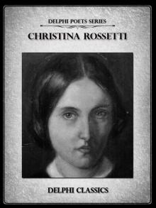 Delphi Complete Poetical Works of Christina Rossetti Delphi Complete Poetical Works of Christina Rossetti