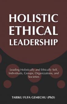 Holistic Ethical Leadership: Leading Holistically and Ethically Self, Individuals, Groups, Organizations, and Societies