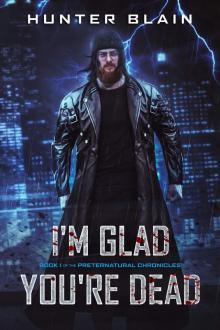 I’m Glad You’re Dead (The Preternatural Chronicles Book 1)