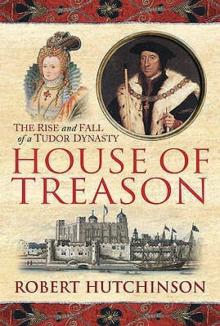 House Of Treason: The Rise And Fall Of A Tudor Dynasty
