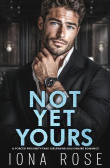 Not Yet Yours: A Forced Proximity, Fake Girlfriend, Billionaire Romance