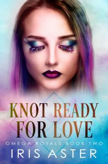 Knot Ready For Love: A Contemporary Royal Omegaverse Romance (Omega Royals Book 2)