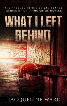 What I Left Behind (The gripping prequel to the DS Jan Pearce Crime Fiction Series) What I Left Behind (The gripping prequel to the DS Jan Pearce Crime Fiction Series)