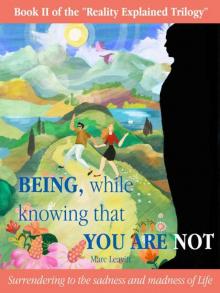 Being, While Knowing That You Are Not: Surrendering to the sadness and madness of life (Reality Explained Trilogy Book 2)