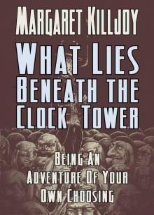 What Lies Beneath The Clock Tower: Being An Adventure Of Your Own Choosing What Lies Beneath The Clock Tower: Being An Adventure Of Your Own Choosing