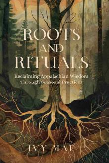 Roots and Rituals: Reclaiming Appalachian Wisdom Through Seasonal Practices | Witchcraft Magic Guide Spells, Herbal, Healing, Remedies, Potions, Charms, ... more! (Appalachian Witchcraft Chronicles)