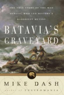 Batavia's Graveyard: The True Story of the Mad Heretic Who Led History's Bloodiest Mutiny