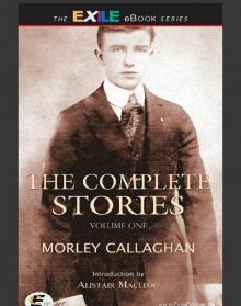 The Complete Stories of Morley Callaghan: Volume One