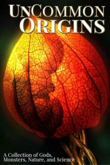 UnCommon Origins: A Collection of Gods, Monsters, Nature, and Science (UnCommon Anthologies Book 2)