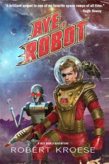 Aye, Robot (A Rex Nihilo Adventure) (Starship Grifters Book 2)