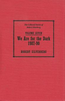 The Collected Stories of Robert Silverberg, Volume Seven: We Are for the Dark The Collected Stories of Robert Silverberg, Volume Seven: We Are for the Dark