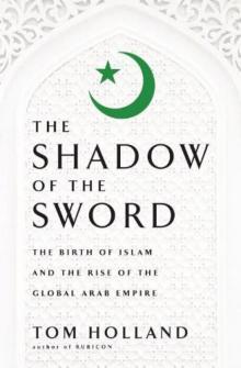 In the Shadow of the Sword: The Birth of Islam and the Rise of the Global Arab Empire