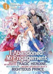 I Abandoned My Engagement Because My Sister is a Tragic Heroine, but Somehow I Became Entangled with a Righteous Prince Vol. 1